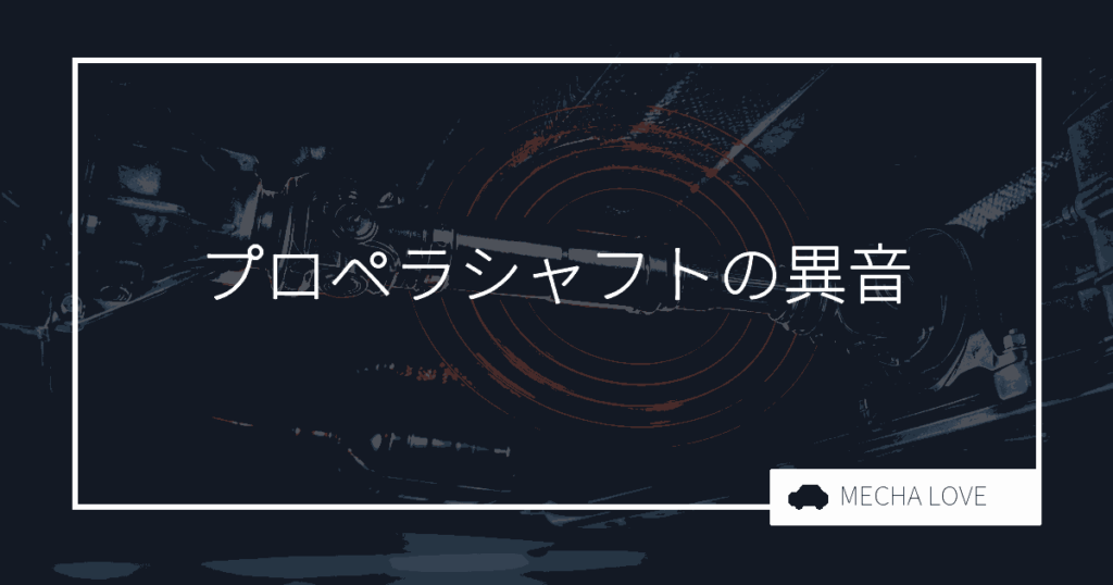 プロペラシャフトの異音は放置NG！音別の原因・危険度と整備士の見分け方を解説